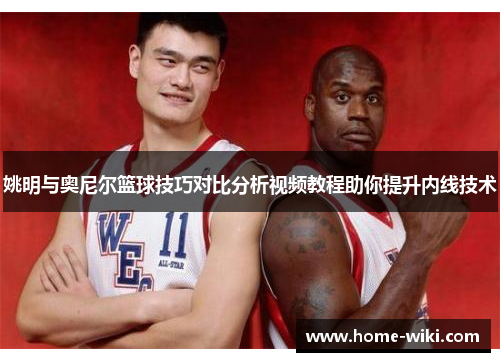姚明与奥尼尔篮球技巧对比分析视频教程助你提升内线技术