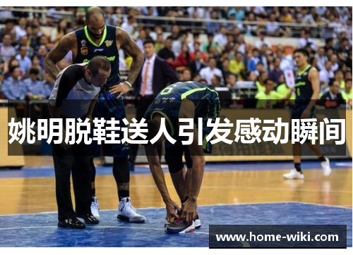 姚明脱鞋送人引发感动瞬间