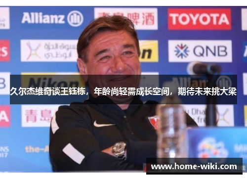 久尔杰维奇谈王钰栋，年龄尚轻需成长空间，期待未来挑大梁