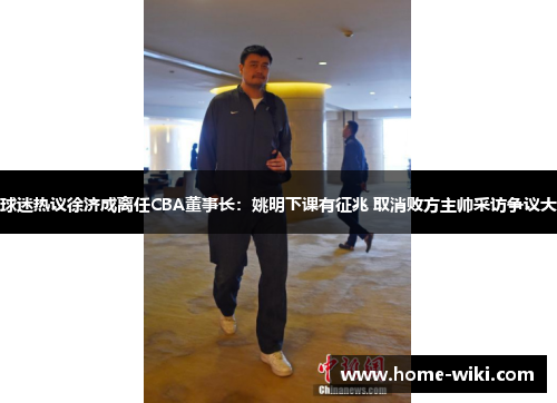 球迷热议徐济成离任CBA董事长：姚明下课有征兆 取消败方主帅采访争议大