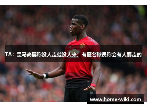 TA：皇马高层称没人走就没人来；有匿名球员称会有人要走的